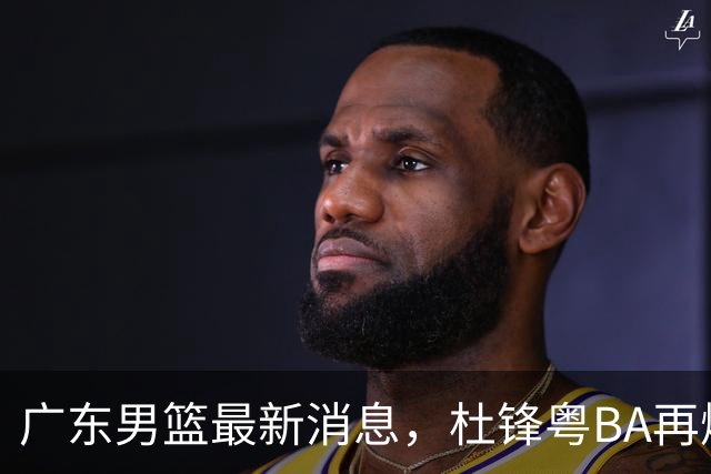 广东男篮最新消息，杜锋粤BA再爆金句，前外援沃特斯从国家队退役